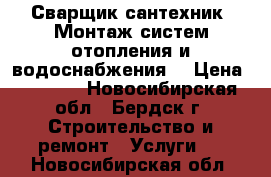 Сварщик-сантехник. Монтаж систем отопления и водоснабжения. › Цена ­ 1 000 - Новосибирская обл., Бердск г. Строительство и ремонт » Услуги   . Новосибирская обл.